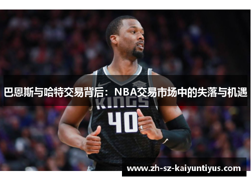 巴恩斯与哈特交易背后:NBA交易市场中的失落与机遇