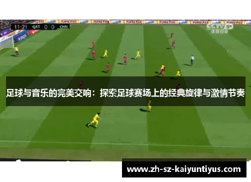 足球与音乐的完美交响：探索足球赛场上的经典旋律与激情节奏