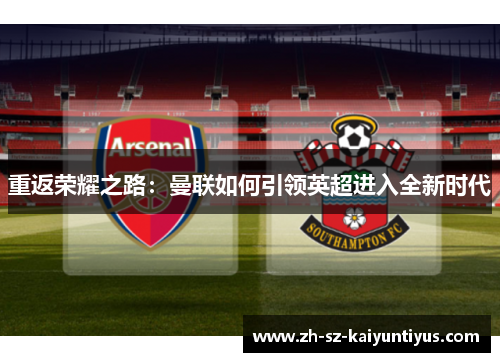 重返荣耀之路：曼联如何引领英超进入全新时代