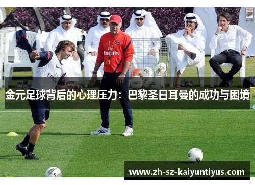 金元足球背后的心理压力：巴黎圣日耳曼的成功与困境