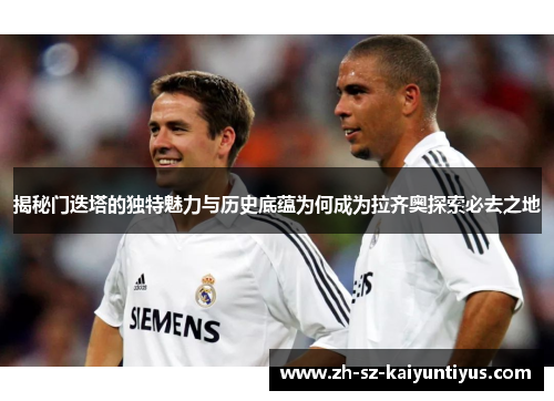 揭秘门迭塔的独特魅力与历史底蕴为何成为拉齐奥探索必去之地