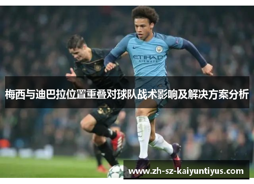 梅西与迪巴拉位置重叠对球队战术影响及解决方案分析