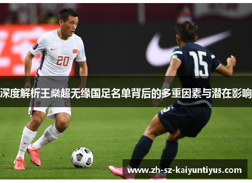 深度解析王燊超无缘国足名单背后的多重因素与潜在影响