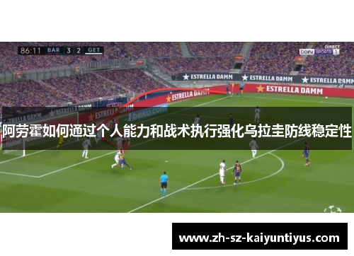 阿劳霍如何通过个人能力和战术执行强化乌拉圭防线稳定性