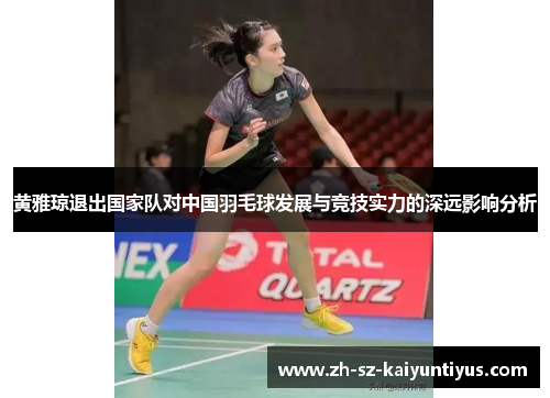 黄雅琼退出国家队对中国羽毛球发展与竞技实力的深远影响分析