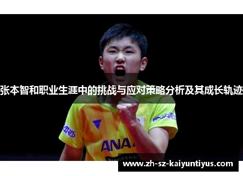 张本智和职业生涯中的挑战与应对策略分析及其成长轨迹 张本智和职业生涯中的挑战与应对策略分析及其成长轨迹
