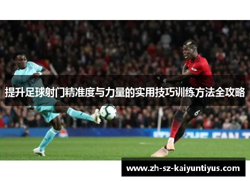 提升足球射门精准度与力量的实用技巧训练方法全攻略