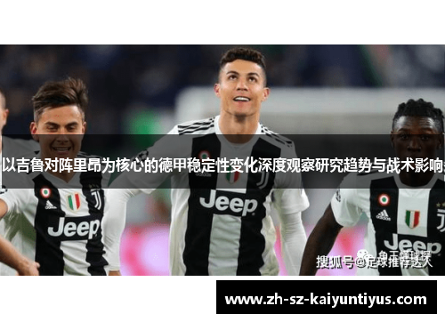 以吉鲁对阵里昂为核心的德甲稳定性变化深度观察研究趋势与战术影响