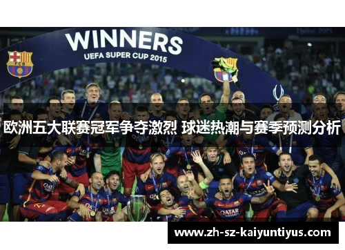 欧洲五大联赛冠军争夺激烈 球迷热潮与赛季预测分析