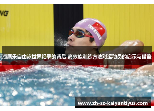 潘展乐自由泳世界纪录的背后 高效能训练方法对运动员的启示与借鉴 潘展乐自由泳世界纪录的背后 高效能训练方法对运动员的启示与借鉴