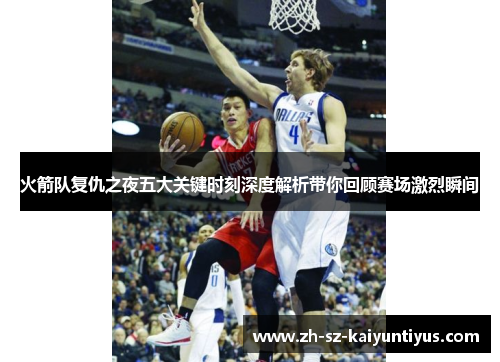 火箭队复仇之夜五大关键时刻深度解析带你回顾赛场激烈瞬间