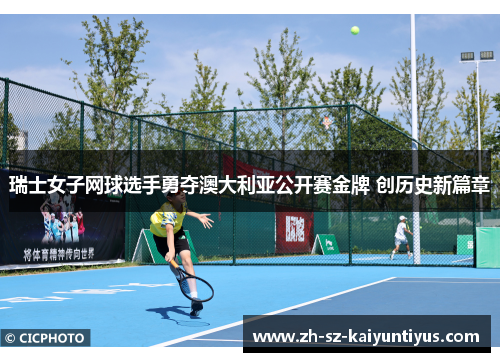 瑞士女子网球选手勇夺澳大利亚公开赛金牌 创历史新篇章 瑞士女子网球选手勇夺澳大利亚公开赛金牌 创历史新篇章