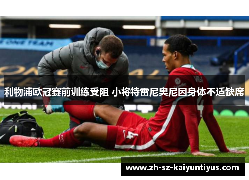 利物浦欧冠赛前训练受阻 小将特雷尼奥尼因身体不适缺席 利物浦欧冠赛前训练受阻 小将特雷尼奥尼因身体不适缺席