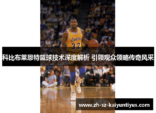 科比布莱恩特篮球技术深度解析 引领观众领略传奇风采