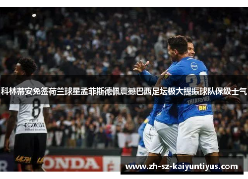 科林蒂安免签荷兰球星孟菲斯德佩震撼巴西足坛极大提振球队保级士气 科林蒂安免签荷兰球星孟菲斯德佩震撼巴西足坛极大提振球队保级士气