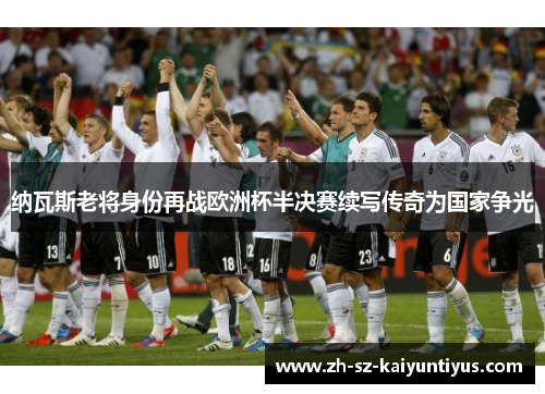 纳瓦斯老将身份再战欧洲杯半决赛续写传奇为国家争光 纳瓦斯老将身份再战欧洲杯半决赛续写传奇为国家争光