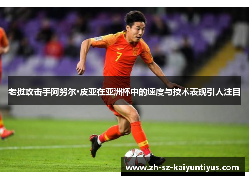 老挝攻击手阿努尔·皮亚在亚洲杯中的速度与技术表现引人注目