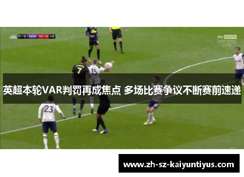 英超本轮VAR判罚再成焦点 多场比赛争议不断赛前速递