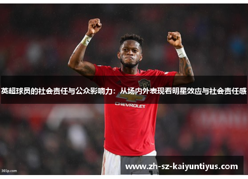 英超球员的社会责任与公众影响力：从场内外表现看明星效应与社会责任感