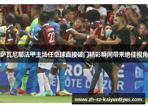 萨瓦尼耶法甲主场任意球直接破门精彩瞬间带来绝佳视角