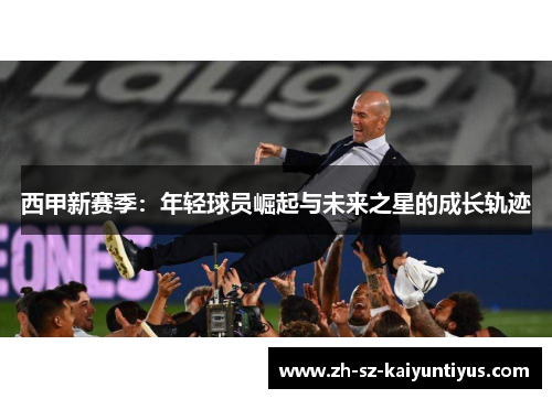 西甲新赛季：年轻球员崛起与未来之星的成长轨迹