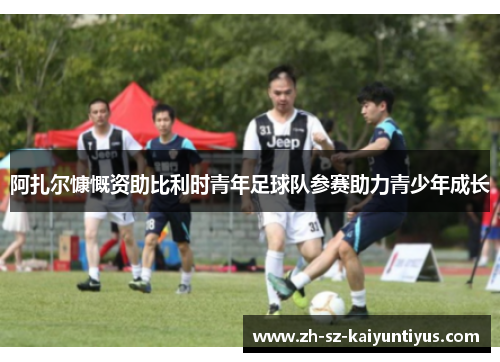 阿扎尔慷慨资助比利时青年足球队参赛助力青少年成长