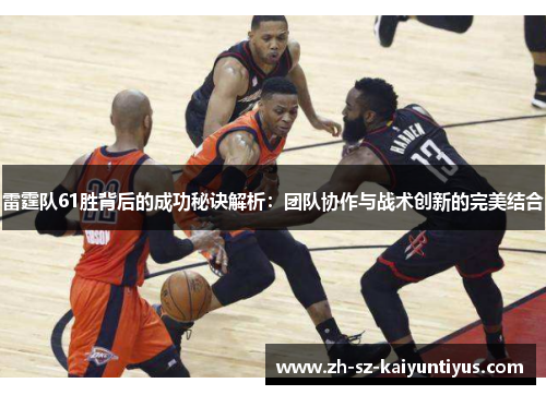 雷霆队61胜背后的成功秘诀解析:团队协作与战术创新的完美结合 雷霆队61胜背后的成功秘诀解析:团队协作与战术创新的完美结合