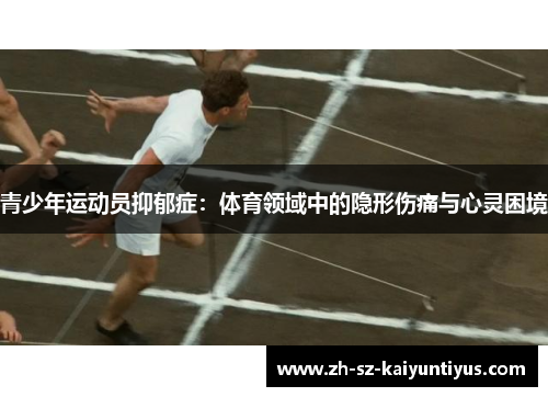 青少年运动员抑郁症:体育领域中的隐形伤痛与心灵困境 青少年运动员抑郁症:体育领域中的隐形伤痛与心灵困境