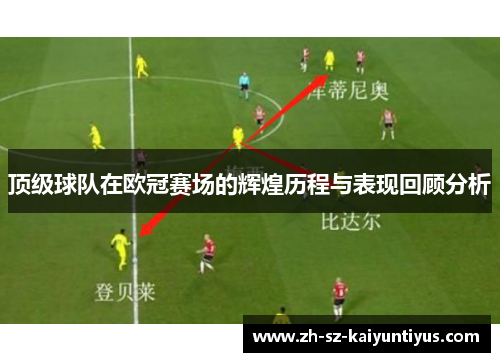 顶级球队在欧冠赛场的辉煌历程与表现回顾分析 顶级球队在欧冠赛场的辉煌历程与表现回顾分析