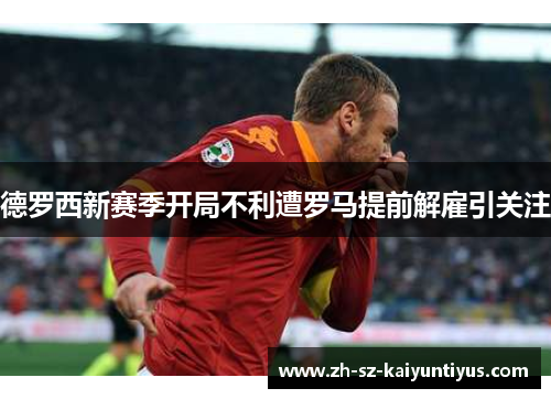 德罗西新赛季开局不利遭罗马提前解雇引关注 德罗西新赛季开局不利遭罗马提前解雇引关注