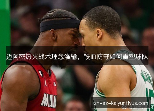 迈阿密热火战术理念灌输,铁血防守如何重塑球队 迈阿密热火战术理念灌输,铁血防守如何重塑球队