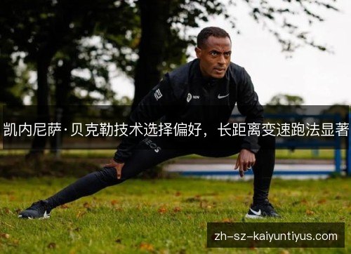 凯内尼萨·贝克勒技术选择偏好,长距离变速跑法显著 凯内尼萨·贝克勒技术选择偏好,长距离变速跑法显著