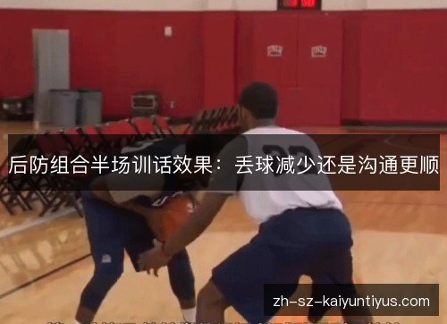 后防组合半场训话效果：丢球减少还是沟通更顺